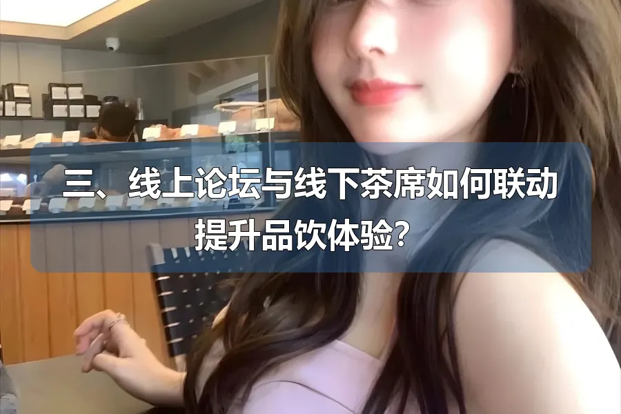 三、线上论坛与线下茶席如何联动提升品饮体验？